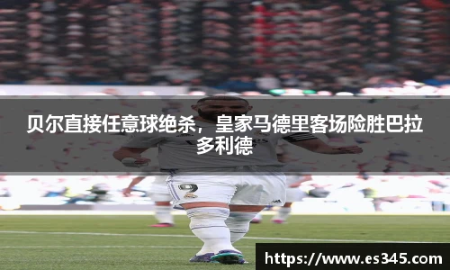 贝尔直接任意球绝杀，皇家马德里客场险胜巴拉多利德