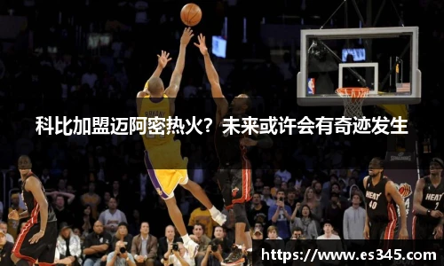 科比加盟迈阿密热火？未来或许会有奇迹发生