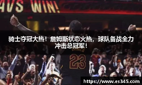 骑士夺冠大热！詹姆斯状态火热，球队备战全力冲击总冠军！