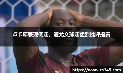 卢卡库表现低迷，遭尤文球迷猛烈批评指责