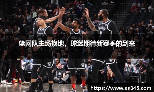 篮网队主场换地，球迷期待新赛季的到来