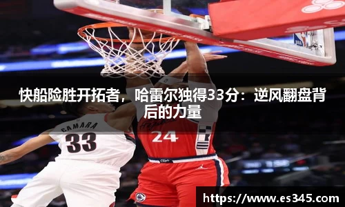 快船险胜开拓者，哈雷尔独得33分：逆风翻盘背后的力量