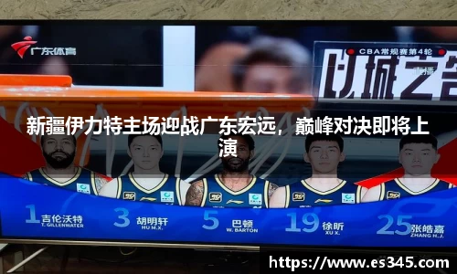 新疆伊力特主场迎战广东宏远，巅峰对决即将上演