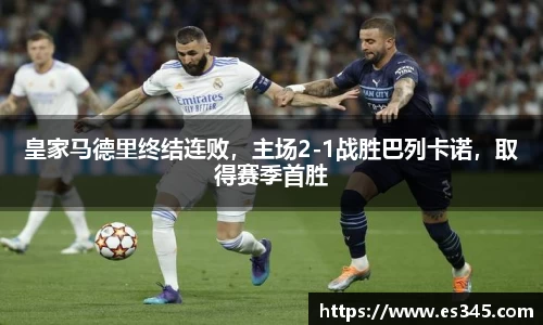 皇家马德里终结连败，主场2-1战胜巴列卡诺，取得赛季首胜