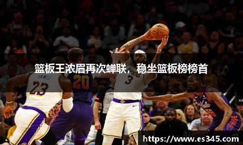 篮板王浓眉再次蝉联，稳坐篮板榜榜首