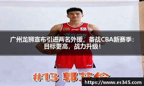 广州龙狮宣布引进两名外援，备战CBA新赛季：目标更高，战力升级！