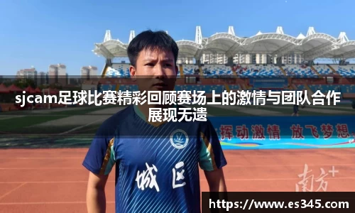 sjcam足球比赛精彩回顾赛场上的激情与团队合作展现无遗