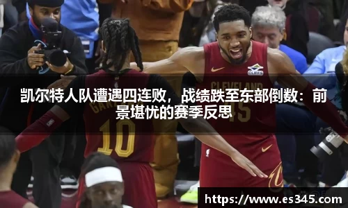 凯尔特人队遭遇四连败，战绩跌至东部倒数：前景堪忧的赛季反思