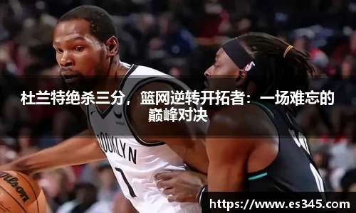 杜兰特绝杀三分，篮网逆转开拓者：一场难忘的巅峰对决