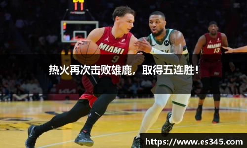 热火再次击败雄鹿，取得五连胜！