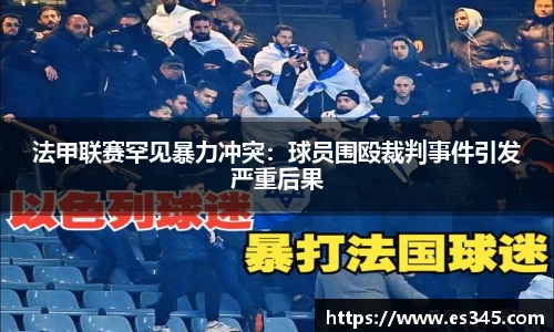法甲联赛罕见暴力冲突：球员围殴裁判事件引发严重后果