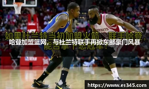 哈登加盟篮网，与杜兰特联手再掀东部豪门风暴