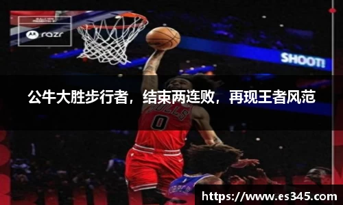 公牛大胜步行者，结束两连败，再现王者风范