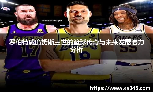 罗伯特威廉姆斯三世的篮球传奇与未来发展潜力分析