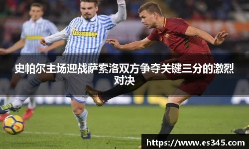 史帕尔主场迎战萨索洛双方争夺关键三分的激烈对决