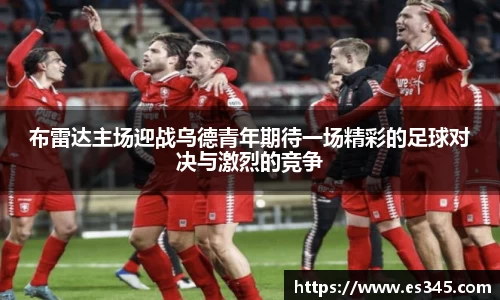 布雷达主场迎战乌德青年期待一场精彩的足球对决与激烈的竞争