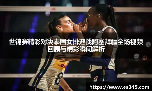 世锦赛精彩对决泰国女排迎战阿塞拜疆全场视频回顾与精彩瞬间解析