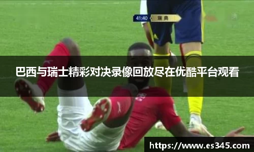 巴西与瑞士精彩对决录像回放尽在优酷平台观看