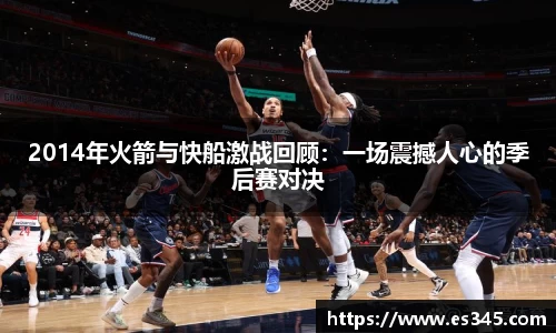 2014年火箭与快船激战回顾：一场震撼人心的季后赛对决