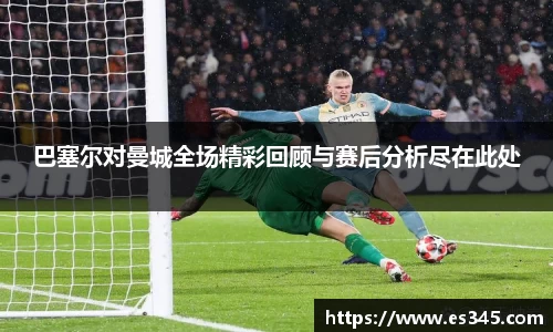 巴塞尔对曼城全场精彩回顾与赛后分析尽在此处