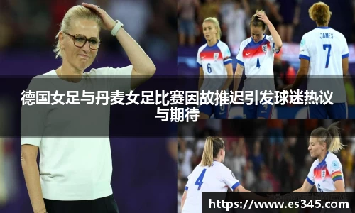 德国女足与丹麦女足比赛因故推迟引发球迷热议与期待