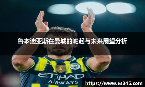 鲁本迪亚斯在曼城的崛起与未来展望分析
