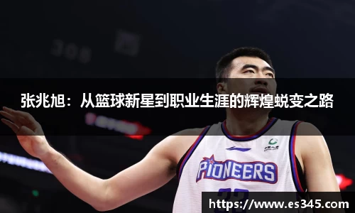 张兆旭：从篮球新星到职业生涯的辉煌蜕变之路
