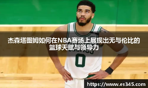 杰森塔图姆如何在NBA赛场上展现出无与伦比的篮球天赋与领导力