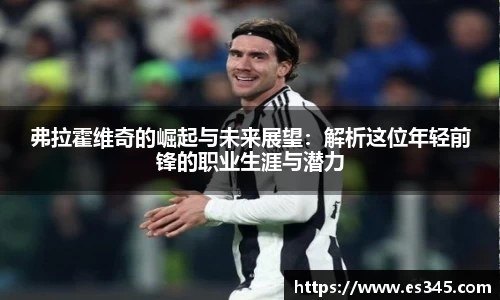 弗拉霍维奇的崛起与未来展望：解析这位年轻前锋的职业生涯与潜力
