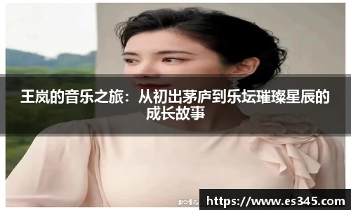 王岚的音乐之旅：从初出茅庐到乐坛璀璨星辰的成长故事
