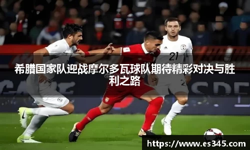 希腊国家队迎战摩尔多瓦球队期待精彩对决与胜利之路