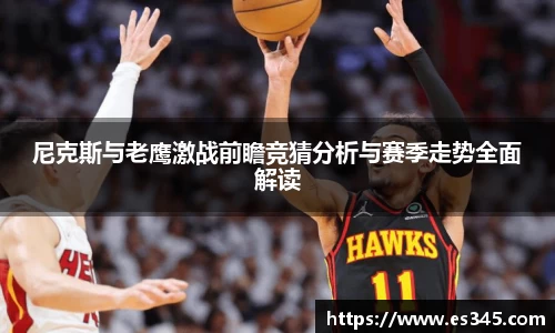 尼克斯与老鹰激战前瞻竞猜分析与赛季走势全面解读