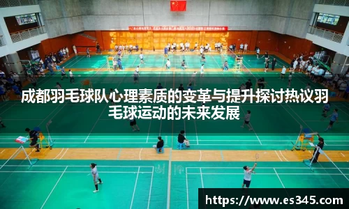 成都羽毛球队心理素质的变革与提升探讨热议羽毛球运动的未来发展